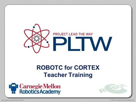 ROBOTC for CORTEX Teacher Training © 2011 Project Lead The Way, Inc.Automation and Robotics VEX.