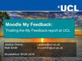 Jessica Matt MoodleMoot IE/UK 2016 Moodle My Feedback: Trialling the My Feedback report at UCL.