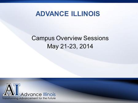 ADVANCE ILLINOIS Campus Overview Sessions May 21-23, 2014.