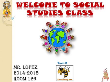 Mr. Lopez 2014-2015 Room 126 Team B. Please work on questionnaire as we proceed with our presentation. Please make sure you take a class syllabus if you.