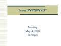 Team “ WYSIWYG ” Meeting May 4, 2008 12:00pm. Agenda  Team introductions  Team communication environment – Mandy  Review team Project Plan – Tiera.