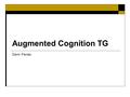 Augmented Cognition TG Davin Pavlas. Overview  Augmented Cognition (AugCog) is one of the newer Human Factors technical groups.  Main goal, as is suggested.