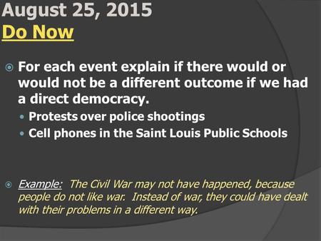 August 25, 2015 Do Now  For each event explain if there would or would not be a different outcome if we had a direct democracy. Protests over police shootings.