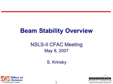 1 BROOKHAVEN SCIENCE ASSOCIATES Beam Stability Overview NSLS-II CFAC Meeting May 8, 2007 S. Krinsky.