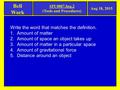 Bell Work Aug 18, 2015 SPI 0807.Inq.2 (Tools and Procedures) Write the word that matches the definition. 1.Amount of matter 2.Amount of space an object.