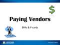 Paying Vendors BPAs & P-cards. Getting Started Approved systems for generating BPAs are: – APEX Benefits – vendor info interfaces with Banner – Catbooks/Agbooks.