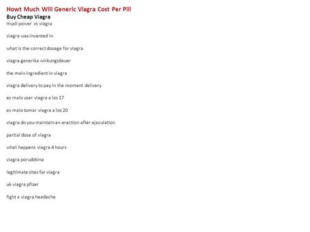 Howt Much Will Generic Viagra Cost Per Pill Buy Cheap Viagra musli power vs viagra viagra was invented in what is the correct dosage for viagra viagra.