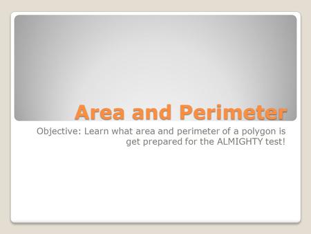 Area and Perimeter Objective: Learn what area and perimeter of a polygon is get prepared for the ALMIGHTY test!