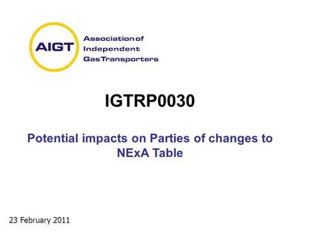 23 February 2011 IGTRP0030 Potential impacts on Parties of changes to NExA Table.