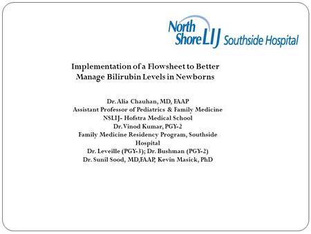 Implementation of a Flowsheet to Better Manage Bilirubin Levels in Newborns Dr. Alia Chauhan, MD, FAAP Assistant Professor of Pediatrics & Family Medicine.