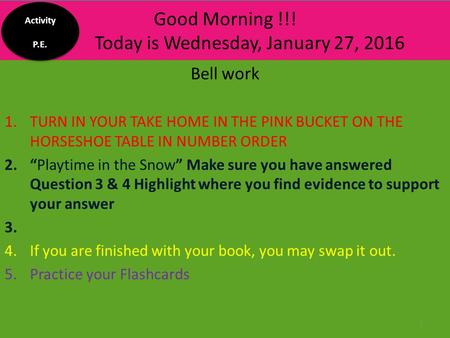 Good Morning !!! Today is Wednesday, January 27, 2016 Bell work 1.TURN IN YOUR TAKE HOME IN THE PINK BUCKET ON THE HORSESHOE TABLE IN NUMBER ORDER 2.“Playtime.