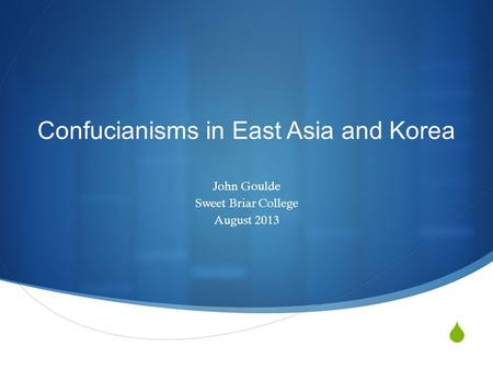  Confucianisms in East Asia and Korea John Goulde Sweet Briar College August 2013.