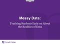 Messy Data: Teaching Students Early on About the Realities of Data.