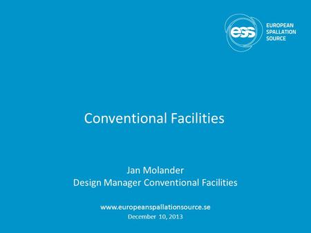 Conventional Facilities Jan Molander Design Manager Conventional Facilities www.europeanspallationsource.se December 10, 2013.