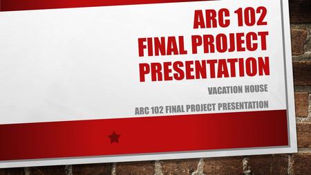 ARC 102 FINAL PROJECT PRESENTATION VACATION HOUSE ARC 102 FINAL PROJECT PRESENTATION.