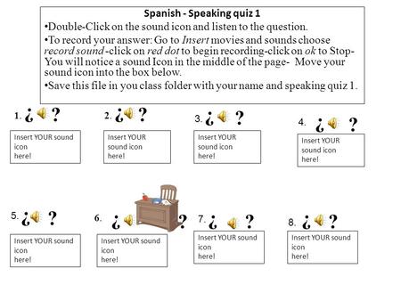 Spanish - Speaking quiz 1 Double-Click on the sound icon and listen to the question. To record your answer: Go to Insert movies and sounds choose record.