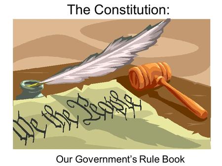 The Constitution: Our Government’s Rule Book Congress makes the laws. Consists of the House of Representatives and the Senate Headed by the President.