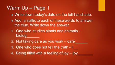 Warm Up – Page 1 ● Write down today’s date on the left hand side. ● Add a suffix to each of these words to answer the clue. Write down the answer.  One.