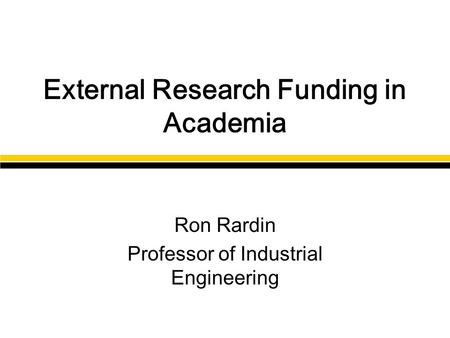 External Research Funding in Academia Ron Rardin Professor of Industrial Engineering.