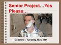 Deadline : Tuesday, May 17th Senior Project…Yes Please…