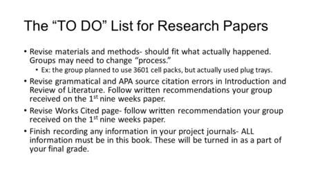 The “TO DO” List for Research Papers Revise materials and methods- should fit what actually happened. Groups may need to change “process.” Ex: the group.