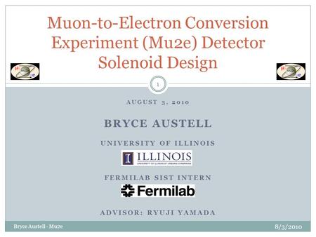 AUGUST 3, 2010 BRYCE AUSTELL UNIVERSITY OF ILLINOIS FERMILAB SIST INTERN ADVISOR: RYUJI YAMADA Muon-to-Electron Conversion Experiment (Mu2e) Detector Solenoid.