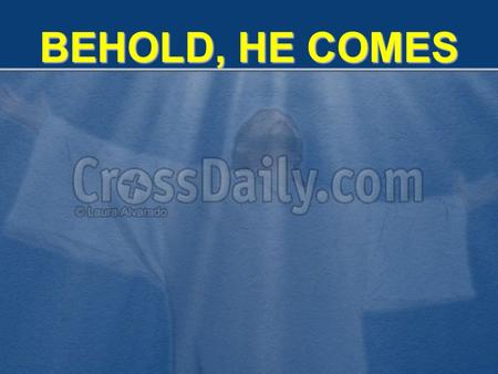 BEHOLD, HE COMES. Song of Solomon 2:8 The voice of my beloved! Behold, he comes Leaping upon the mountains, Skipping upon the hills. LOOK, HE IS COMING.