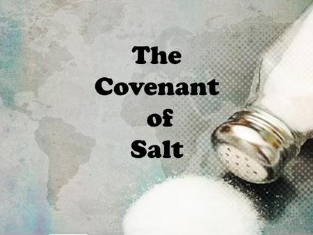 The Covenant of Salt. YOU are the SALT! Matthew 5:13 Jesus said: “You are the salt of the earth; but if the salt loses its flavor, how shall it be seasoned?