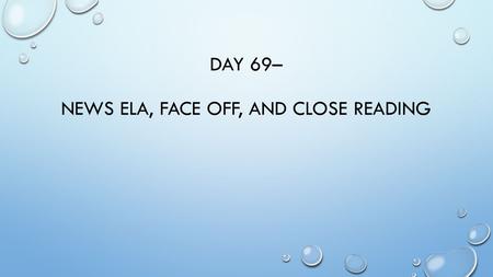 DAY 69– NEWS ELA, FACE OFF, AND CLOSE READING. OBJECTIVES DETERMINE A CENTRAL IDEA AND ANALYZE ITS DEVELOPMENT USE CONTEXT AS A CLUE FOR MEANING PRACTICE.