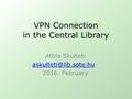 VPN Connection in the Central Library Attila Skulteti 2016. February.