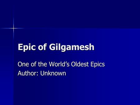 Epic of Gilgamesh One of the World’s Oldest Epics Author: Unknown.