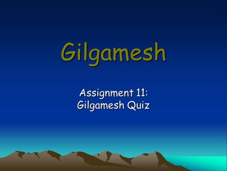 Gilgamesh Assignment 11: Gilgamesh Quiz. Directions Be sure to restate the question as part of your answer. Since some questions have more than one part,