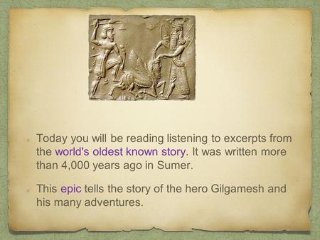 Today you will be reading listening to excerpts from the world's oldest known story. It was written more than 4,000 years ago in Sumer. This epic tells.