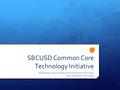 SBCUSD Common Core Technology Initiative Assessment, Accountability and Instructional Technology and Information Technology.