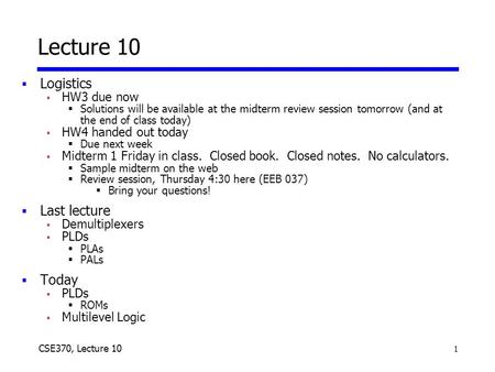 1 CSE370, Lecture 10 Lecture 10  Logistics  HW3 due now  Solutions will be available at the midterm review session tomorrow (and at the end of class.