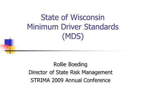 State of Wisconsin Minimum Driver Standards (MDS) Rollie Boeding Director of State Risk Management STRIMA 2009 Annual Conference.