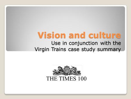 Vision and culture Use in conjunction with the Virgin Trains case study summary THE TIMES 100.