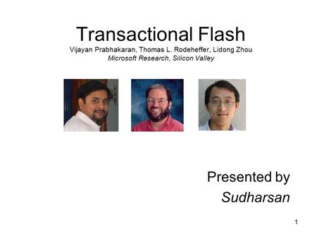 1 Transactional Flash Vijayan Prabhakaran, Thomas L. Rodeheffer, Lidong Zhou Microsoft Research, Silicon Valley Presented by Sudharsan.