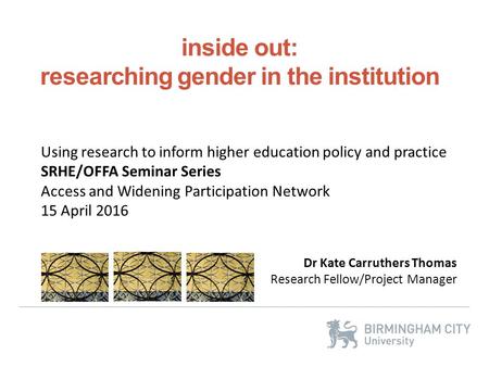 Inside out: Dr Kate Carruthers Thomas Research Fellow/Project Manager Using research to inform higher education policy and practice SRHE/OFFA Seminar Series.