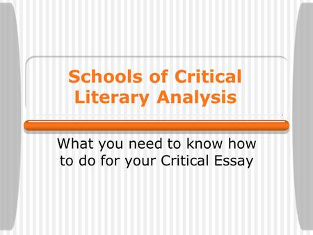 Schools of Critical Literary Analysis What you need to know how to do for your Critical Essay.