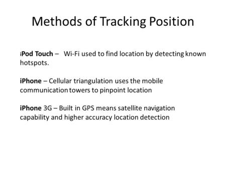 Methods of Tracking Position i Pod Touch – Wi-Fi used to find location by detecting known hotspots. iPhone – Cellular triangulation uses the mobile communication.