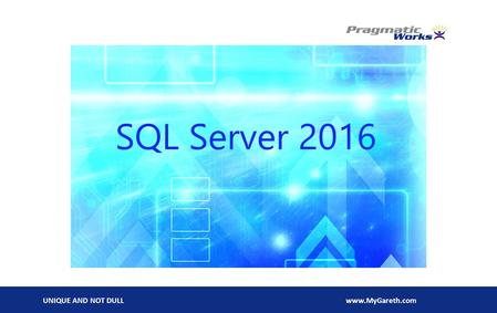 UNIQUE AND NOT DULLwww.MyGareth.com. UNIQUE AND NOT DULLwww.MyGareth.com Agenda New Features in SQL Server 2016  About me  General Enhancements  In-memory.