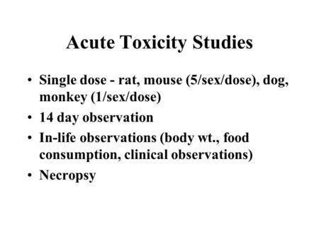 Acute Toxicity Studies Single dose - rat, mouse (5/sex/dose), dog, monkey (1/sex/dose) 14 day observation In-life observations (body wt., food consumption,