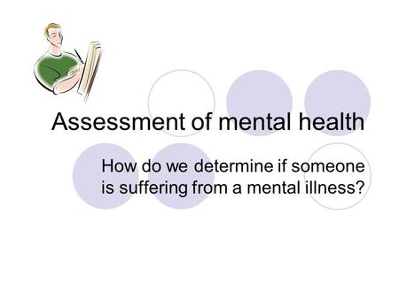 Assessment of mental health How do we determine if someone is suffering from a mental illness?