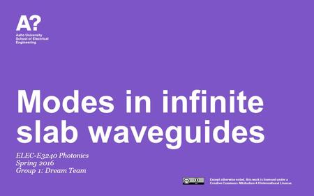 Except otherwise noted, this work is licensed under a Creative Commons Attribution 4.0 International License. Modes in infinite slab waveguides ELEC-E3240.