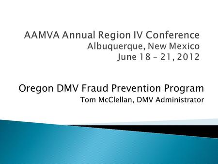 Oregon DMV Fraud Prevention Program Tom McClellan, DMV Administrator.