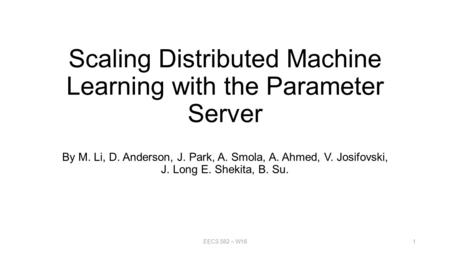 Scaling Distributed Machine Learning with the Parameter Server By M. Li, D. Anderson, J. Park, A. Smola, A. Ahmed, V. Josifovski, J. Long E. Shekita, B.