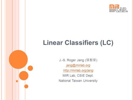 Linear Classifiers (LC) J.-S. Roger Jang ( 張智星 )  MIR Lab, CSIE Dept. National Taiwan University.