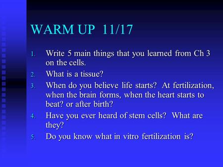 WARM UP 11/17 1. Write 5 main things that you learned from Ch 3 on the cells. 2. What is a tissue? 3. When do you believe life starts? At fertilization,