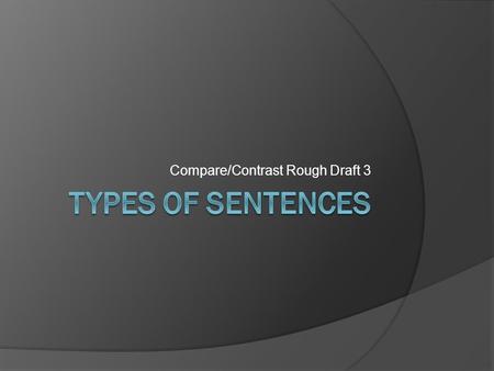 Compare/Contrast Rough Draft 3. Types of Sentences Simple (S) – 1 independent clause & 0 dependent clauses Compound (CD) – 2 or more independent clauses.